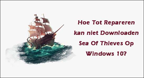 Hoe Tot Repareren kan niet Downloaden Sea Of Thieves Op Windows 10?
