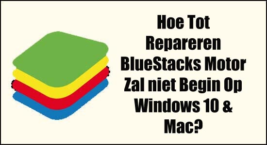 Hoe Tot Repareren BlueStacks Motor Zal niet Begin Op Windows 10 & Mac?